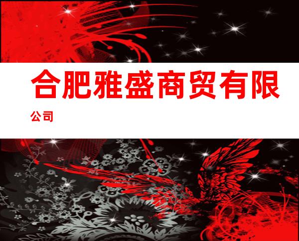 合肥雅盛商贸有限公司